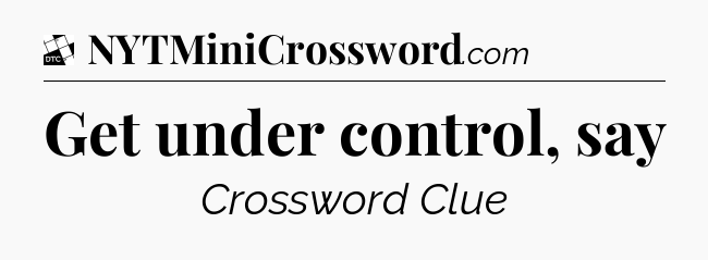 Get under control, say - Daily Themed Classic Crossword