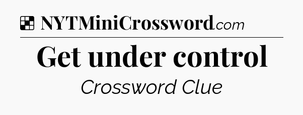 Solution: Get under control - NYT Crossword