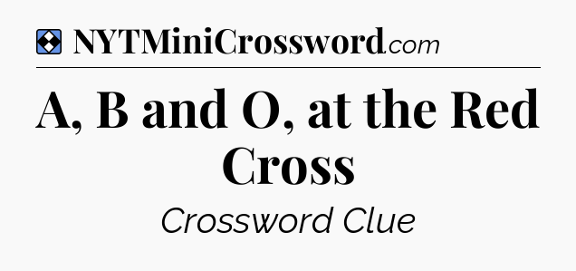 Solution: A, B and O, at the Red Cross - NYT Mini Crossword