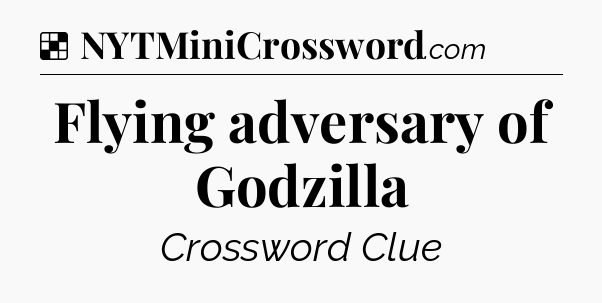 Solution: Flying adversary of Godzilla - NYT Crossword