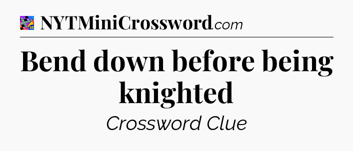 Bend down before being knighted Crossword Clue
