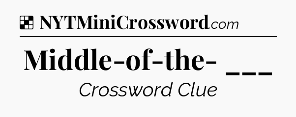 Solution: Middle-of-the- ___ - NYT Crossword