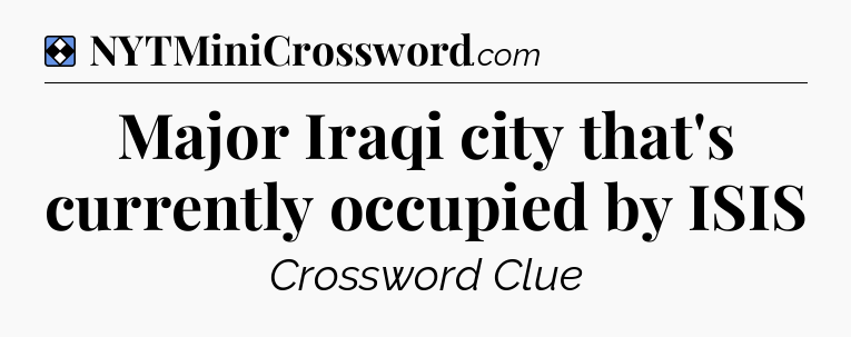 Solution: Major Iraqi city that's currently occupied by ISIS - NYT Mini Crossword