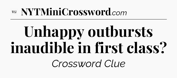Unhappy outbursts inaudible in first class - WSJ Crossword