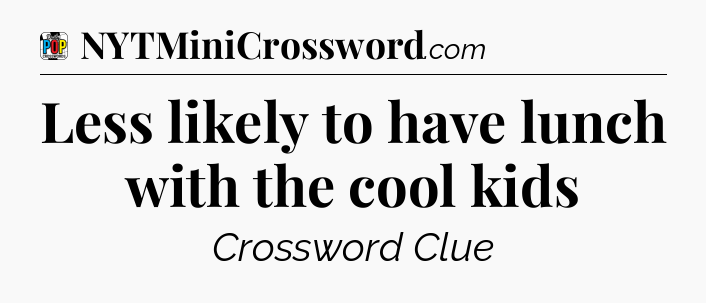 Less likely to have lunch with the cool kids Crossword Clue