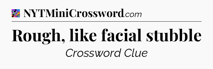 Rough, like facial stubble Crossword Clue