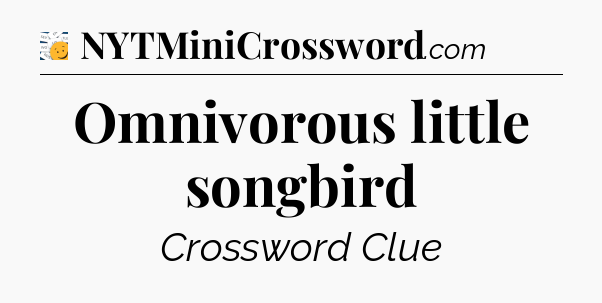 Omnivorous little songbird - 7 Little Words
