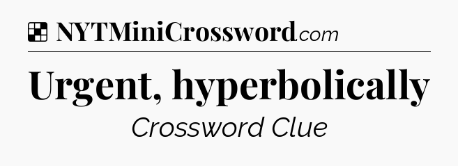 Solution: Urgent, hyperbolically - NYT Crossword