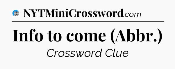 Info to come (Abbr.) Crossword Clue