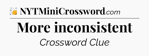 More inconsistent - 7 Little Words