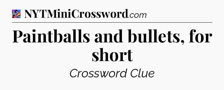 Paintballs and bullets, for short Crossword Clue