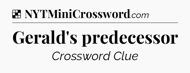 Solution: Gerald's predecessor - NYT Crossword