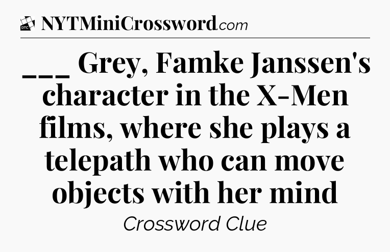 ___ Grey, Famke Janssen's character in the X-Men films, where she plays a telepath who can move objects with her mind - Daily Themed Classic Crossword