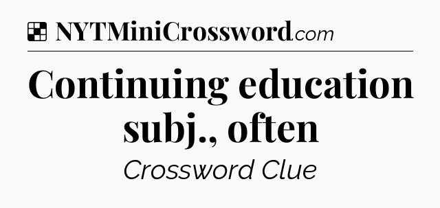 Solution: Continuing education subj., often - NYT Crossword