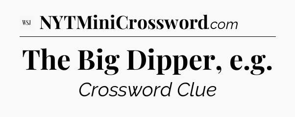 The Big Dipper, e.g - WSJ Crossword