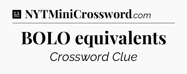 BOLO equivalents - LA Times Crossword