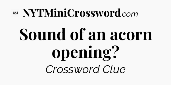 Sound of an acorn opening - WSJ Crossword