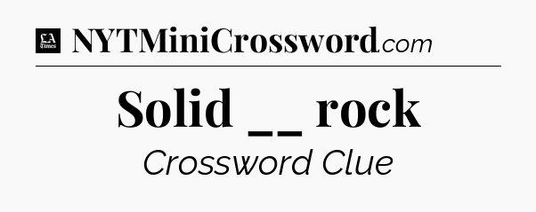 Solid __ rock - LA Times Crossword