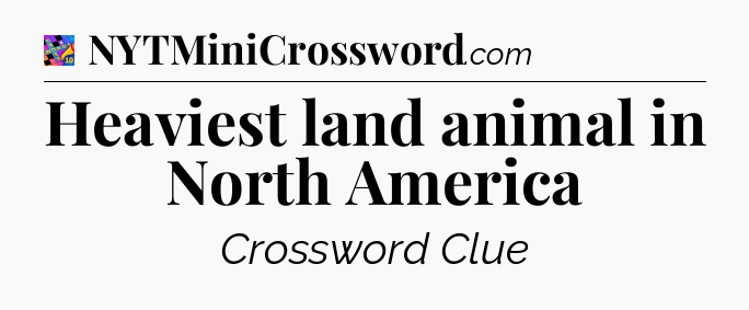 Heaviest land animal in North America Crossword Clue