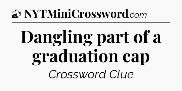 Dangling part of a graduation cap - Daily Themed Classic Crossword