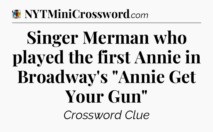 Singer Merman who played the first Annie in Broadway's 