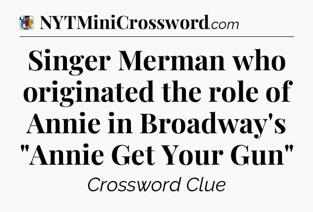 Singer Merman who originated the role of Annie in Broadway's 