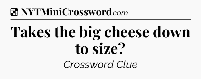 Solution: Takes the big cheese down to size - NYT Crossword