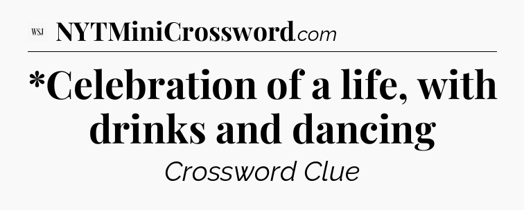 *Celebration of a life, with drinks and dancing - WSJ Crossword