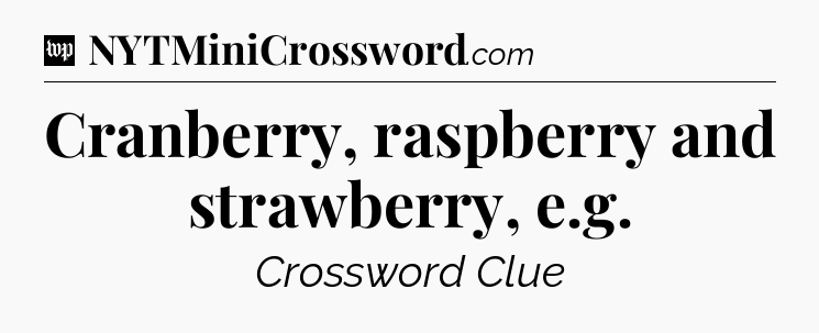 Cranberry, raspberry and strawberry, e.g Crossword Clue