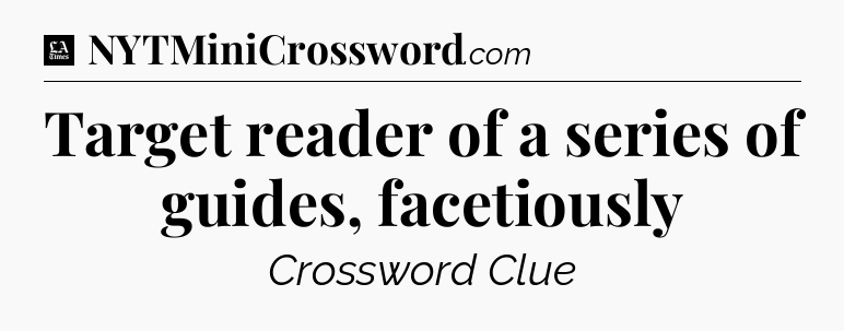 Target reader of a series of guides, facetiously - LA Times Crossword