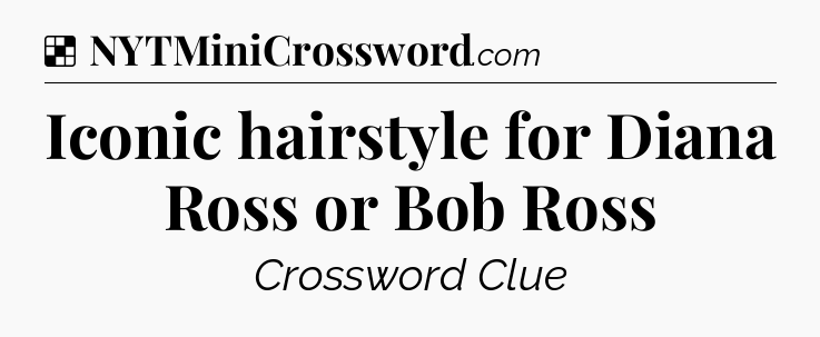 Solution: Iconic hairstyle for Diana Ross or Bob Ross - NYT Crossword