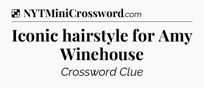 Solution: Iconic hairstyle for Amy Winehouse - NYT Crossword