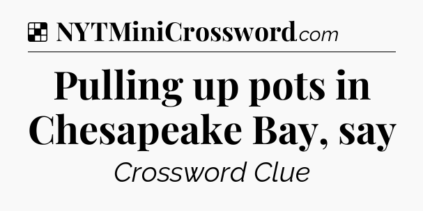 Solution: Pulling up pots in Chesapeake Bay, say - NYT Crossword