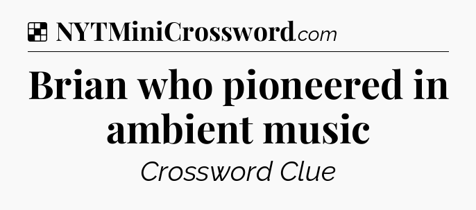 Solution: Brian who pioneered in ambient music - NYT Crossword