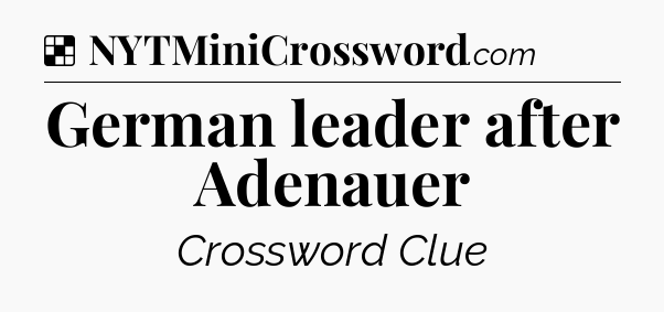 Solution: German leader after Adenauer - NYT Crossword