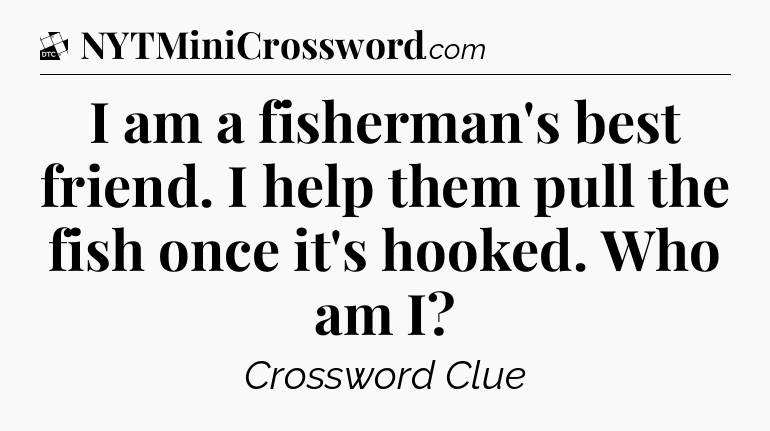 I am a fisherman's best friend. I help them pull the fish once it's hooked. Who am I - Daily Themed Classic Crossword