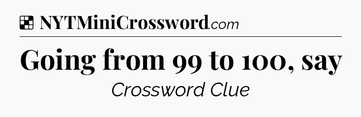 Solution: Going from 99 to 100, say - NYT Crossword