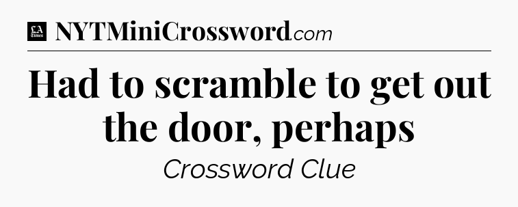 Had to scramble to get out the door, perhaps - LA Times Crossword