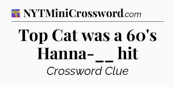 Top Cat was a 60's Hanna-__ hit Codycross