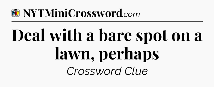 Deal with a bare spot on a lawn, perhaps Crossword Clue