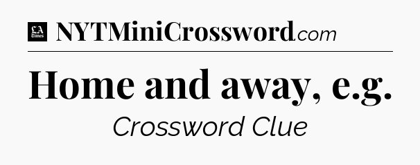 Home and away, e.g - LA Times Crossword