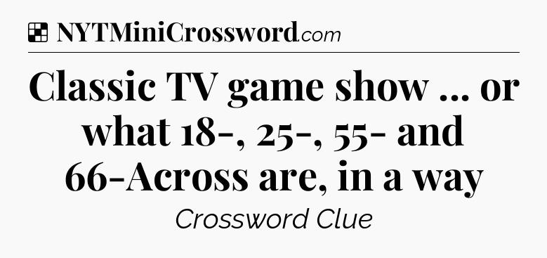 Solution: Classic TV game show ... or what 18-, 25-, 55- and 66-Across are, in a way - NYT Crossword