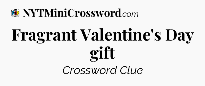 Fragrant Valentine's Day gift Crossword Clue