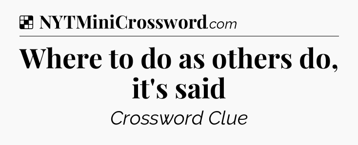 Solution: Where to do as others do, it's said - NYT Crossword