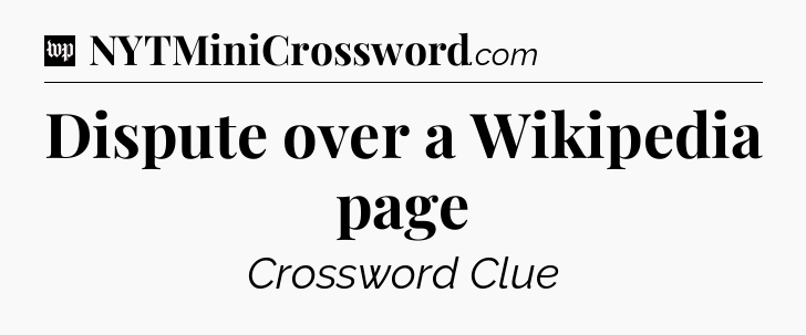 Dispute over a Wikipedia page Crossword Clue