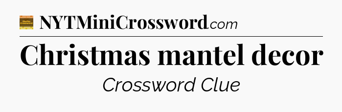 Christmas mantel decor - Eugene Sheffer Crossword