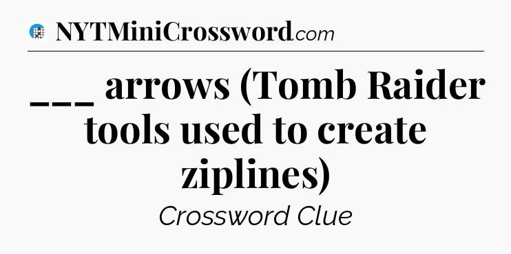 ___ arrows (Tomb Raider tools used to create ziplines) Crossword Clue