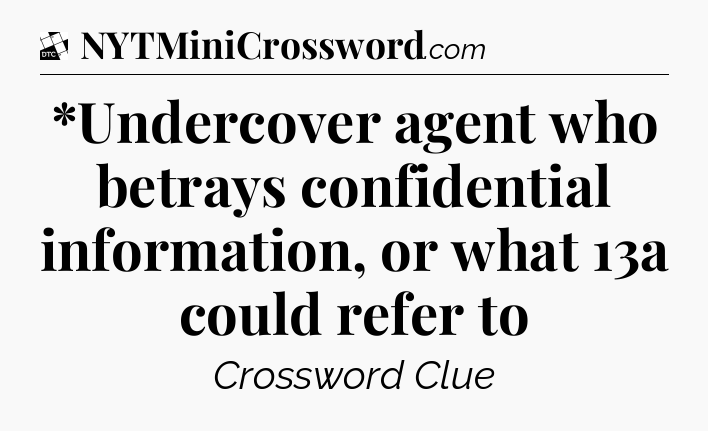 *Undercover agent who betrays confidential information, or what 13a could refer to - Daily Themed Classic Crossword