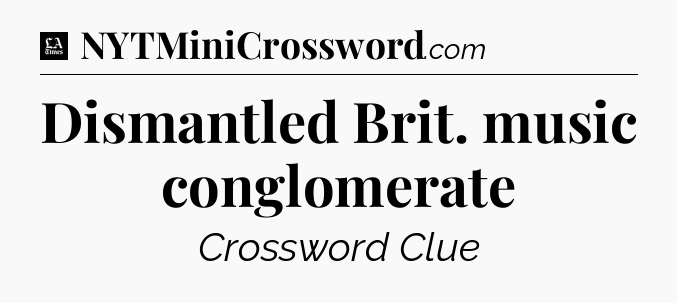 Dismantled Brit. music conglomerate - LA Times Crossword