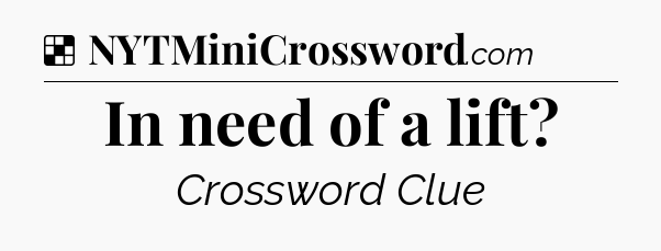 Solution: In need of a lift - NYT Crossword